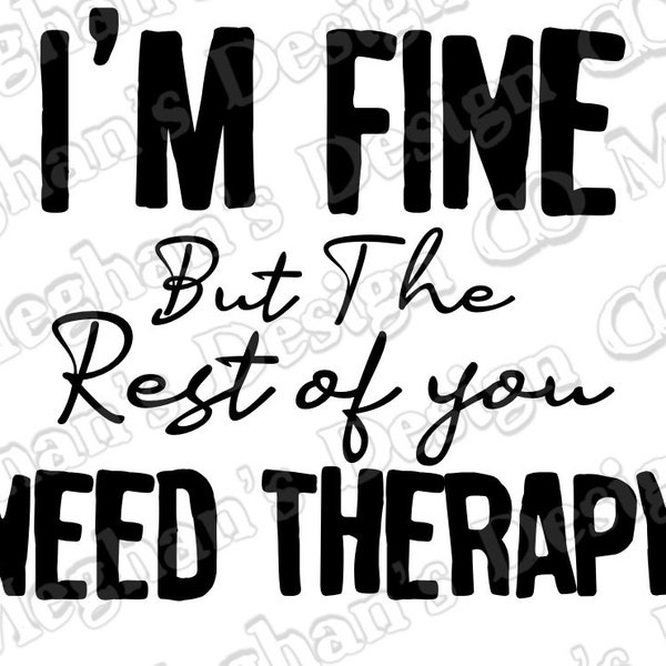 I’m Fine, But the Rest of You Need Therapy,  Tea Towels, T-Shirt, Vinyl, Sublimation, Digital Download