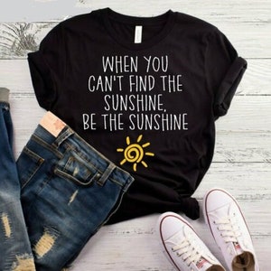 When You Can&#39;t Find The Sunshine Be The Sunshine / Positive Vibes Shirt / Positivity T-Shirt / Sun Shirt / Kindness Is Contagious Shirt