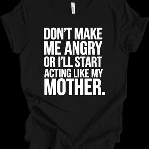 Don&#39;t Make Me Angry Or I&#39;ll Act Like My Mother Funny Mom Humor T-shirt