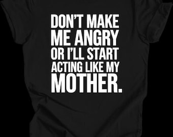 Don't Make Me Angry Or I'll Act Like My Mother Funny Mom Humor T-shirt