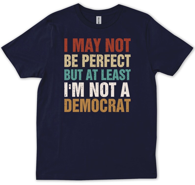 May include: Navy blue t-shirt with a vintage-style graphic that reads "I may not be perfect but at least I'm not a Democrat".