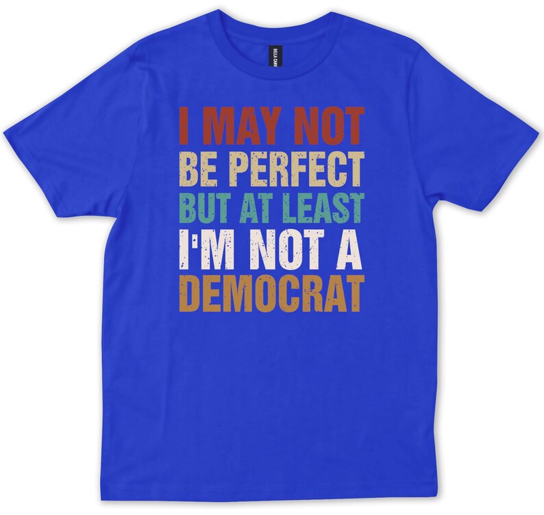 May include: A royal blue t-shirt with a vintage-style graphic that reads "I may not be perfect but at least I'm not a Democrat".
