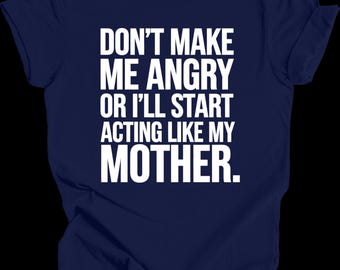 Mom Don't Make Me Angry Or I'll Start Acting Like My Mother Shirt