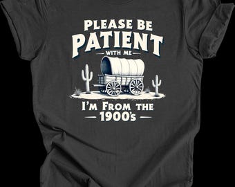 Funny 1900s Shirt - Please Be Patient With Me I'm From the 1900s - Vintage Humor Tee - Millennial Retro Gift Idea