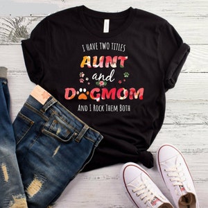 I have two titles Aunt and Dog Mom and I rock them Both T Shirt|Dog Mom|Aunt Shirts|Custom TShirts|Unisex shirts|Dog Shirts