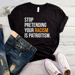 Arrêtez de faire semblant de votre racisme est chemise patriotisme, chemise anti Trump, chemise de protestation, chemise politique, tee-shirt politique, chemise activiste