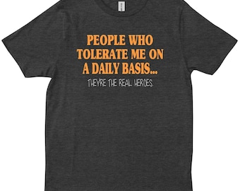 People Who Tolerate Me On A Daily Basis They're The Real Heroes Sarcastic Humor Graphic Novelty Funny T Shirt