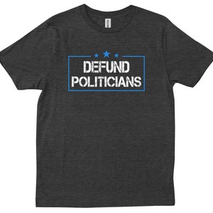 Defund Politicians Shirt Funny Political Tee, Anti Government Statement Shirt, Conservative Libertarian Gift, Bold Protest Unisex Tee