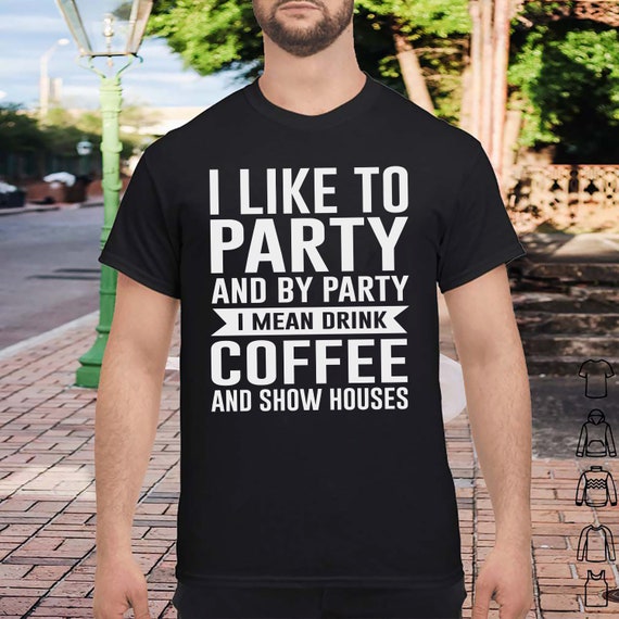 I Like To Party I Mean Drink Coffee And Show Houses Shirt I Like To Party I Mean Drink Coffee And Show Houses Shirt