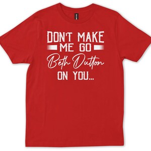 Don't Make Me Go Beth Dutton on You, Beth Dutton Shirt, Yellowstone ...
