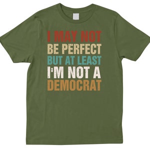 Funny Conservative Shirt, I May Not Be Perfect But Not a Democrat Tee, Republican Humor T-Shirt, Right Wing Political Joke Shirt Olive