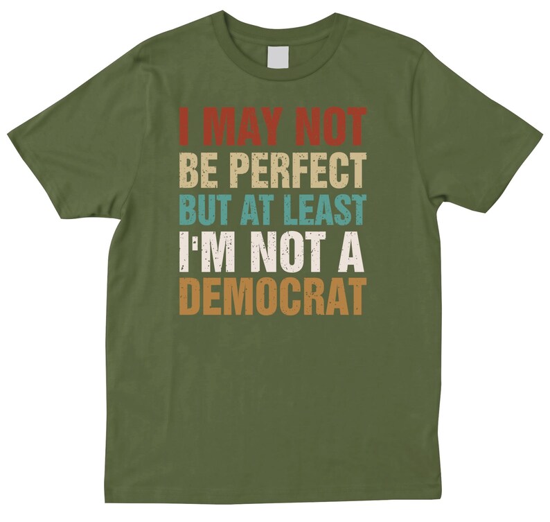Funny Conservative Shirt, I May Not Be Perfect But Not a Democrat Tee, Republican Humor T-Shirt, Right Wing Political Joke Shirt Olive
