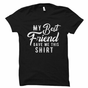 Funny Best Friend Shirt, My Best Friend Gave Me This Shirt, Best Friend Gift for Friend, BFF Gift BFF Shirt Best Friend Forever