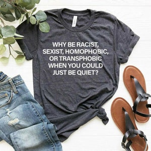 Warum rassistisch sexistisch homophobe transphobe, wenn Sie nur ruhig Shirt, Rassismus Shirt, homophobe Shirt, Slogan Shirt, Aktivist Shirt sein könnte