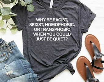 Why Be Racist Sexist Homophobic Transphobic When You Could Just Be Quiet Shirt, Racism Shirt, Homophobic Shirt, Slogan Shirt, Activist Shirt
