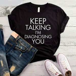 Keep Talking I&#39;m Diagnosing You T-Shirt - Funny Tshirt - Sarcastic Tshirt - Mom Shirt - Anti people Shirt
