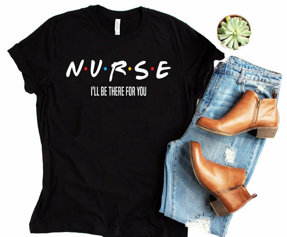 Nurse I'll Be There for You, Nurse Shirt, Friends Nurse Shirt