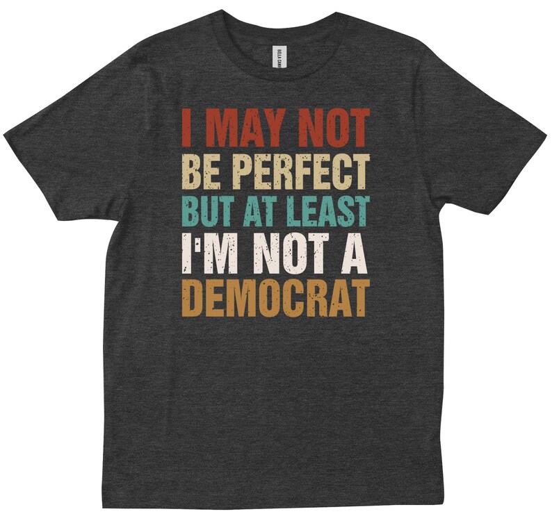 May include: Dark grey t-shirt with a vintage-style graphic that reads "I may not be perfect but at least I'm not a Democrat".