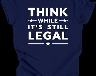 Think While It’s Still Legal Shirt | Funny Political T-Shirt | Free Speech Conservative Tee | Bold Graphic Statement Gift for Men & Women