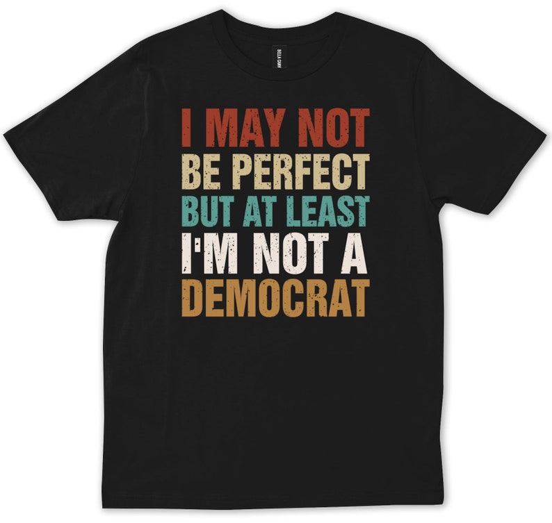 May include: Black t-shirt with a vintage-style graphic that reads "I may not be perfect but at least I'm not a Democrat".
