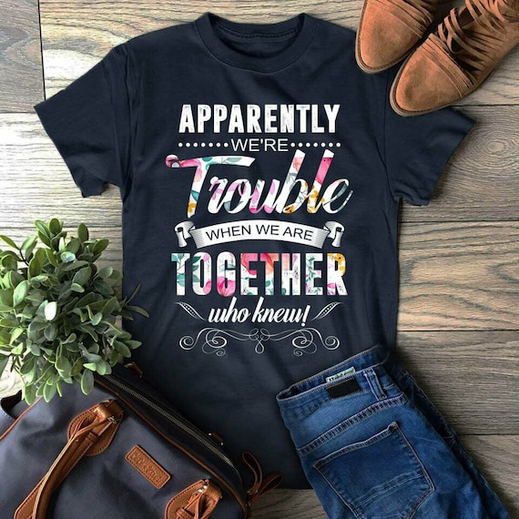 Apparently We're Trouble When We Are Together Gifts Shirt Apparently We're Trouble When We Are Together Gifts Shirt