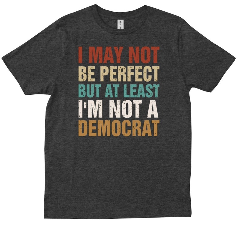 May include: Dark gray t-shirt with a vintage-style graphic that reads "I may not be perfect but at least I'm not a Democrat".