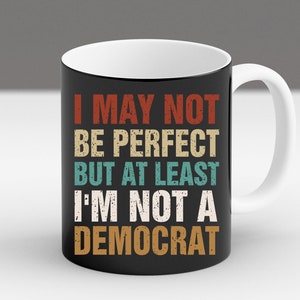 Funny Conservative Mug, I May Not Be Perfect But Not a Democrat Cup, Republican Humor Gift, Political Coffee Cup, GOP Satire Mug