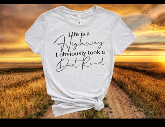 Life is a Highway...I took a Dirt Road - Tshirt!