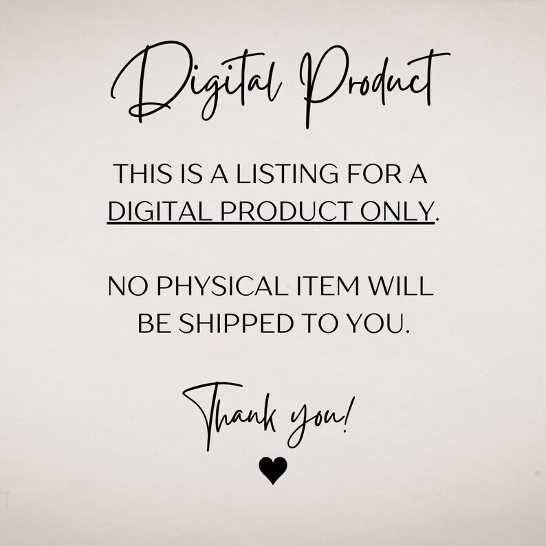 May include: Text on a white background that reads "Digital Product. This is a listing for a digital product only. No physical item will be shipped to you. Thank you!"