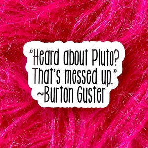 May include: White sticker with black text that reads "Heard about Pluto? That's messed up." - Burton Guster.