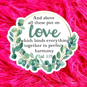 May include: A white sticker with a gold circle and green leaves around the edge. The text on the sticker reads "And above all these put on love which binds everything together in perfect harmony Col 3:14".