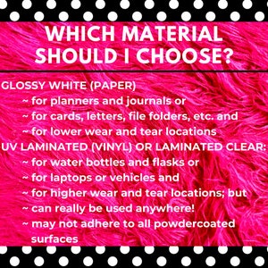 May include: A pink and white polka dot background with a white box containing the text "WHICH MATERIAL SHOULD I CHOOSE?" and a list of materials and their uses. The text reads: "GLOSSY WHITE (PAPER) ~ for planners and journals or ~ for cards, letters, file folders, etc. and ~ for lower wear and tear locations UV LAMINATED (VINYL) OR LAMINATED CLEAR: ~ for water bottles and flasks or ~ for laptops or vehicles and ~ for higher wear and tear locations; but ~ can really be used anywhere! ~ may not adhere to all powdercoated surfaces"