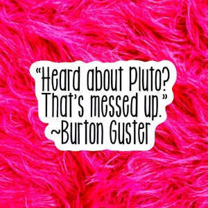 May include: A white die-cut sticker with a black border and black text that reads, "Heard about Pluto? That's messed up." ~Burton Guster. The sticker is placed against a vibrant, textured, hot pink faux fur background with long, shaggy fibers.