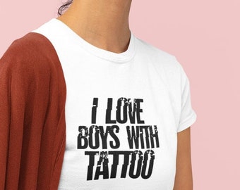 I love boys with tattoo t-shirt, slogan shirt, gift for him, gift for her, statement shirt, quote shirt, cool shirt, inspirational shirt.