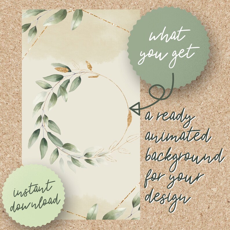 May include: A digital illustration of a green leafy wreath with a gold circle around it. The background is a watercolour wash of beige and gold. The text "what you get" is in a green circle and the text "a ready animated background for your design" is below it. The text "instant download" is in a green circle at the bottom left.