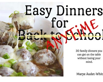 Easy Dinners for Anytime - 30 Quick Recipes You Can Get on the Table without Losing Your Mind