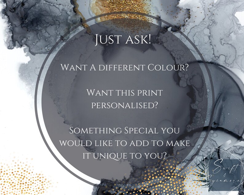 May include: A gray circle with white text that reads "JUST ASK! WANT A DIFFERENT COLOUR? WANT THIS PRINT PERSONALISED? SOMETHING SPECIAL YOU WOULD LIKE TO ADD TO MAKE IT UNIQUE TO YOU?"