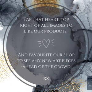 May include: A gray circle with white text that says "Tap that heart, top right of all images to like our products. == AND FAVOURITE OUR SHOP TO SEE ANY NEW ART PIECES -AHEAD OF THE CROWD! XX" with a heart symbol in the middle. The background is a black and gold abstract design.