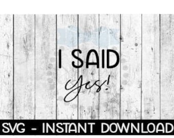 I Said Yes SVG, SVG Files, Instant Download, Cricut Cut Files, Silhouette Cut Files, Download, Print