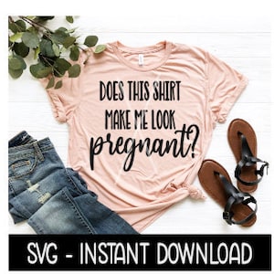 Does This Shirt Make Me Look Pregnant SVG, Tee Shirt SVG Files, Instant Download, Cricut Cut Files, Silhouette Cut Files, Download, Print