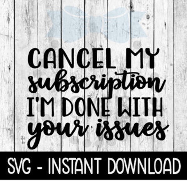 Cancel My Subscription I'm Done With Your Issues, Funny SVG Files, Instant Download, Cricut Cut Files, Silhouette Cut Files, Download, Print