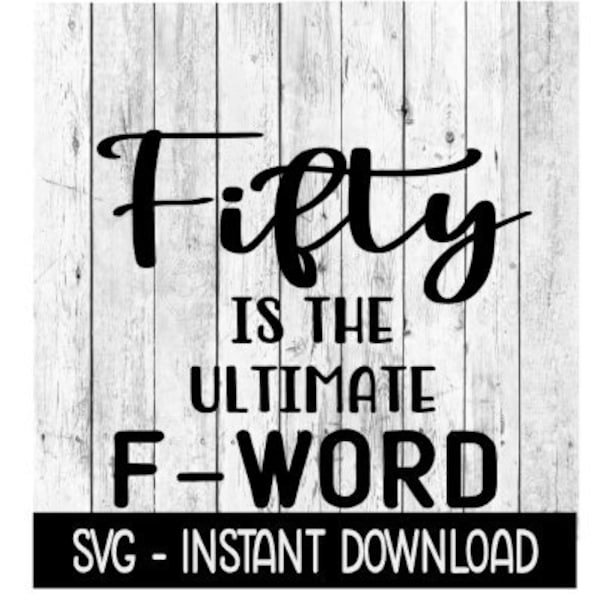 Fifty Is The Ultimate F Word SVG, Funny Adult SVG, Instant Download, Cricut Cut Files, Silhouette Cut Files, Download, Print