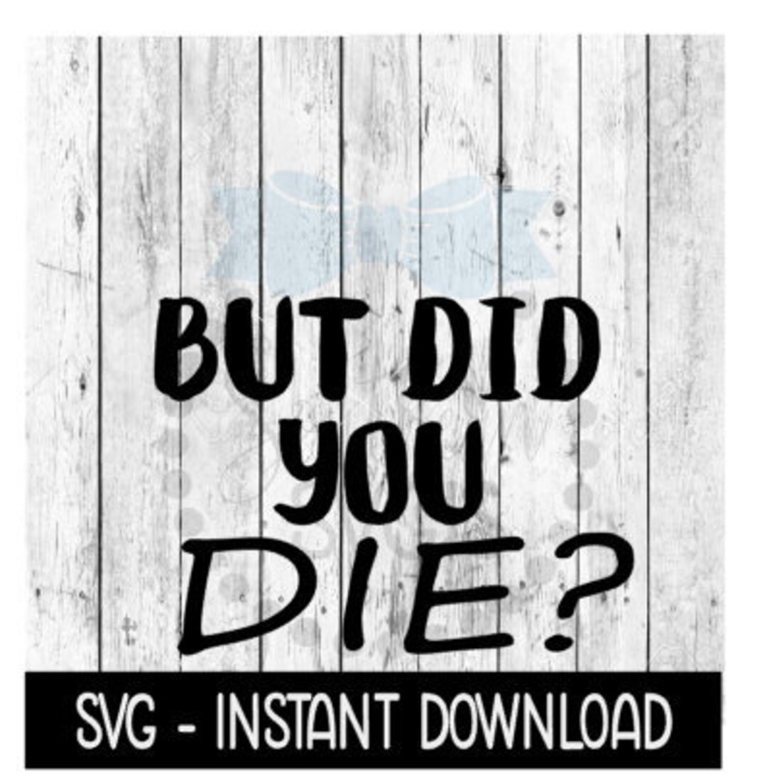But Did You Die, Funny SVG Files, Instant Download, Cricut Cut Files