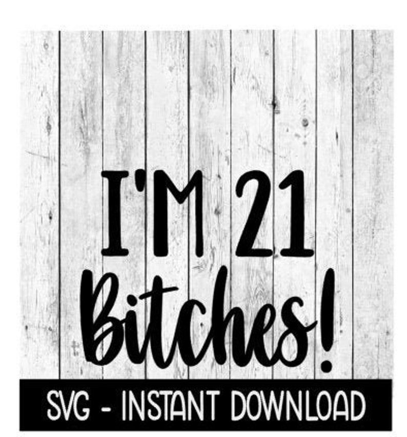 Download I'm 21 Bitches SVG 21st Birthday Funny Adult SVG Instant ...