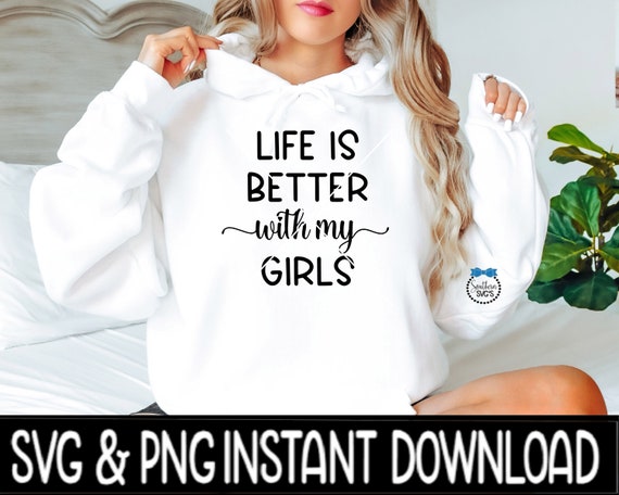 Life IS Better With My Girls SVG, PNG Sweatshirt Svg Files, Tee.