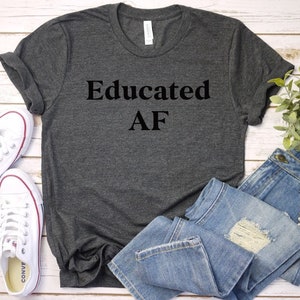 Educated Af Shirt, Educated Shirt, Smart Tee, Graduation Gift, See Different Styles In Pics, Unisex Size Shirts, Soft And Lightweight Tees