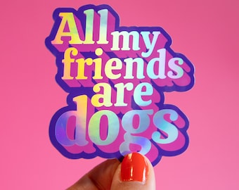 All My Friends Are Dogs Holographic Sticker Dog Mom Present Dog Dad Present Dog Lover Funny Dog Sticker Pets Rainbow Sticker Dog Accessories