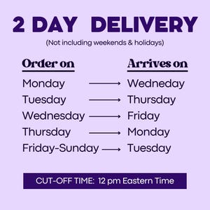 May include: A light purple informational chart with dark purple text titled 2 DAY DELIVERY. It lists order days from Monday to Sunday and their corresponding arrival days, noting a cut-off time of 12 pm Eastern Time and excluding weekends and holidays.