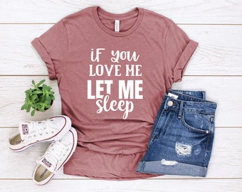 If you Love Me Let Me Sleep T-Shirt // Funny gift shirt // Nap Shirt // Sarcastic Slogan Shirt // Gift for Friend // Funny Sleep Shirt
