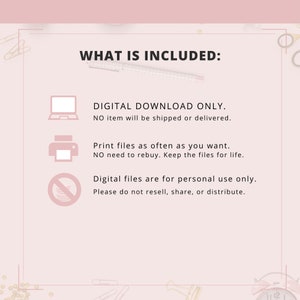 May include: A pink and white graphic with the text "WHAT IS INCLUDED:" and three icons. The first icon is a computer, the second is a printer, and the third is a circle with a diagonal line through it. The text below the icons explains that the product is a digital download only, that the files can be printed as often as desired, and that the files are for personal use only.